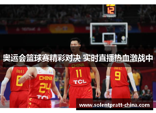 奥运会篮球赛精彩对决 实时直播热血激战中