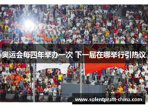 奥运会每四年举办一次 下一届在哪举行引热议