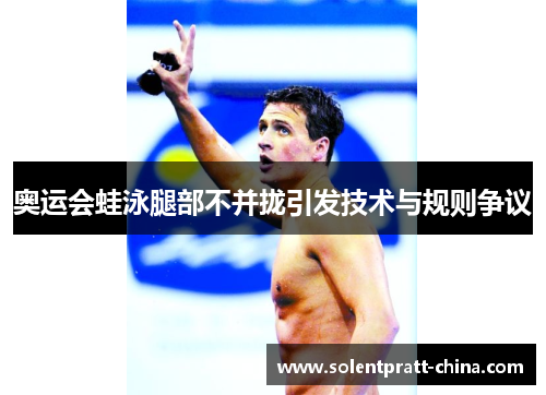 奥运会蛙泳腿部不并拢引发技术与规则争议