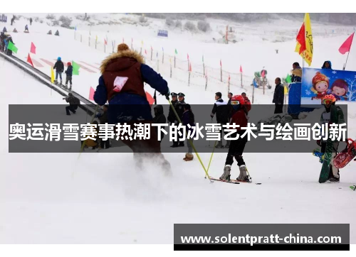 奥运滑雪赛事热潮下的冰雪艺术与绘画创新