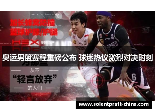 奥运男篮赛程重磅公布 球迷热议激烈对决时刻