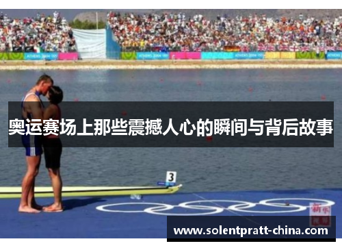 奥运赛场上那些震撼人心的瞬间与背后故事