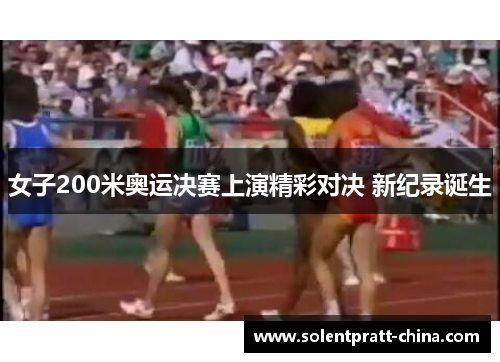 女子200米奥运决赛上演精彩对决 新纪录诞生