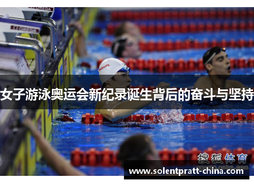 女子游泳奥运会新纪录诞生背后的奋斗与坚持