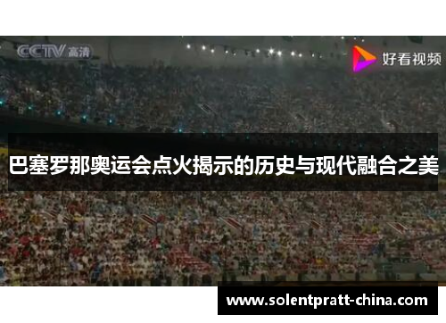 巴塞罗那奥运会点火揭示的历史与现代融合之美