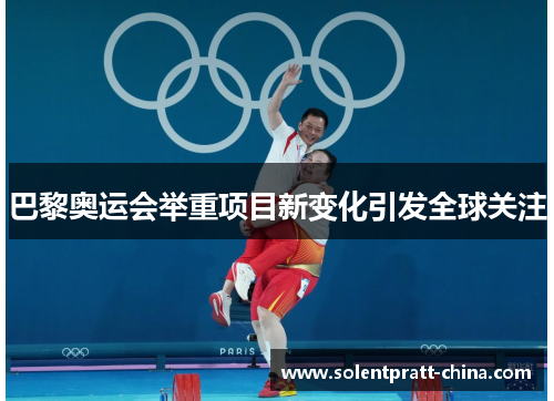 巴黎奥运会举重项目新变化引发全球关注