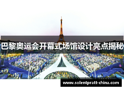 巴黎奥运会开幕式场馆设计亮点揭秘