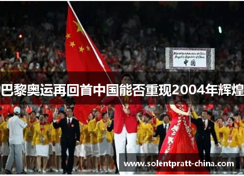 巴黎奥运再回首中国能否重现2004年辉煌